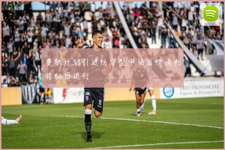 曼联计划引进防守型中场后续谈判将秘密进行